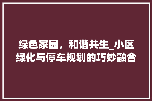绿色家园，和谐共生_小区绿化与停车规划的巧妙融合