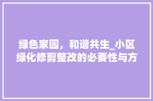 绿色家园，和谐共生_小区绿化修剪整改的必要性与方法探索 番茄病虫害防治