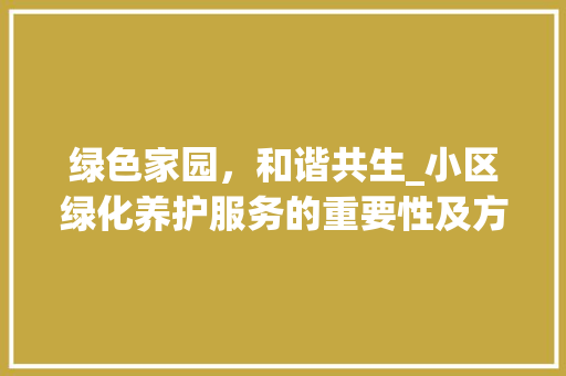 绿色家园，和谐共生_小区绿化养护服务的重要性及方法探索