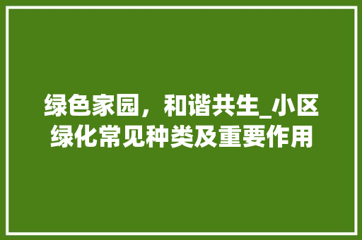 绿色家园，和谐共生_小区绿化常见种类及重要作用