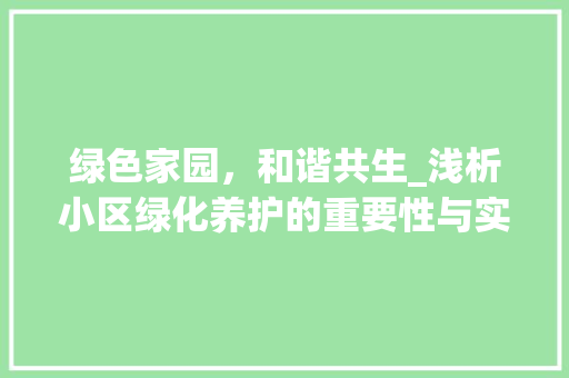 绿色家园，和谐共生_浅析小区绿化养护的重要性与实施步骤 番茄种植技巧