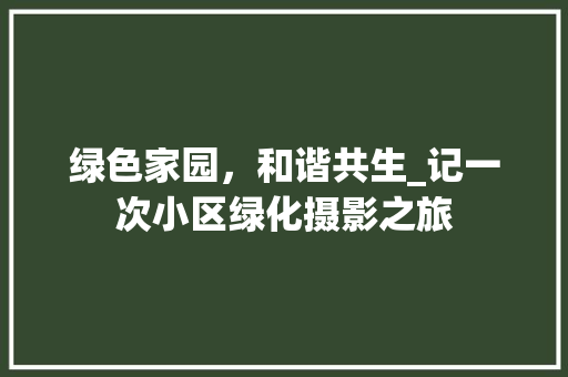 绿色家园，和谐共生_记一次小区绿化摄影之旅