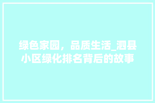 绿色家园，品质生活_泗县小区绿化排名背后的故事