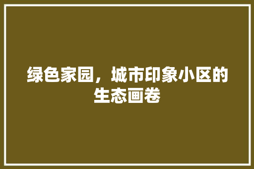 绿色家园，城市印象小区的生态画卷