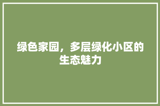 绿色家园，多层绿化小区的生态魅力