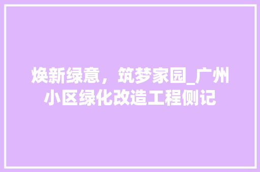 焕新绿意，筑梦家园_广州小区绿化改造工程侧记