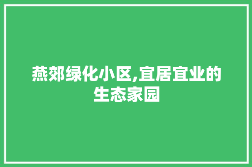 燕郊绿化小区,宜居宜业的生态家园