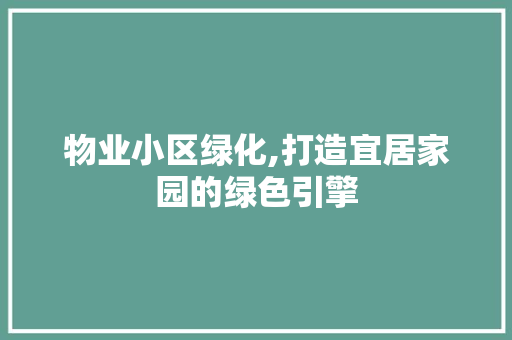 物业小区绿化,打造宜居家园的绿色引擎