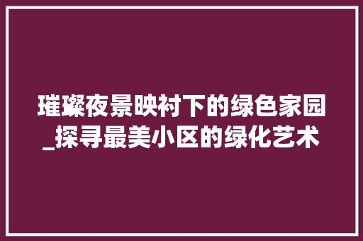 璀璨夜景映衬下的绿色家园_探寻最美小区的绿化艺术 花朵知识