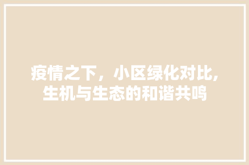 疫情之下，小区绿化对比,生机与生态的和谐共鸣