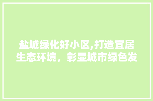 盐城绿化好小区,打造宜居生态环境，彰显城市绿色发展新风尚