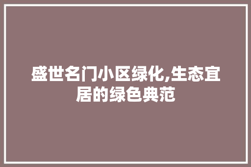 盛世名门小区绿化,生态宜居的绿色典范 植物种类