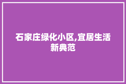 石家庄绿化小区,宜居生活新典范 种植技巧