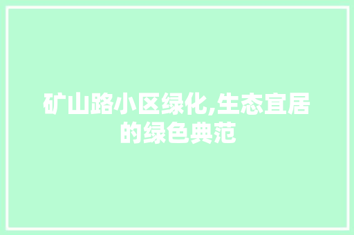 矿山路小区绿化,生态宜居的绿色典范