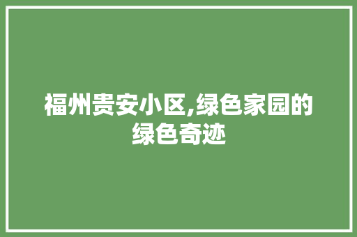 福州贵安小区,绿色家园的绿色奇迹