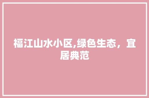 福江山水小区,绿色生态，宜居典范 土壤施肥