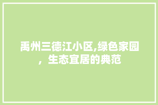 禹州三德江小区,绿色家园，生态宜居的典范 花朵知识