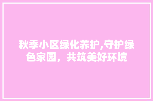 秋季小区绿化养护,守护绿色家园，共筑美好环境 番茄病虫害防治