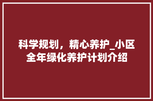 科学规划，精心养护_小区全年绿化养护计划介绍