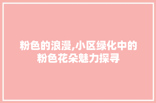 粉色的浪漫,小区绿化中的粉色花朵魅力探寻