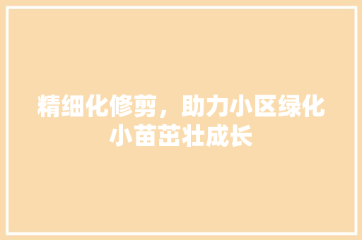 精细化修剪，助力小区绿化小苗茁壮成长