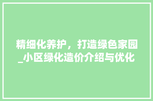 精细化养护，打造绿色家园_小区绿化造价介绍与优化步骤