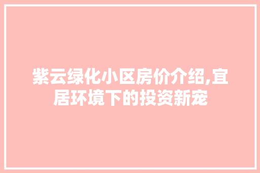 紫云绿化小区房价介绍,宜居环境下的投资新宠 番茄病虫害防治