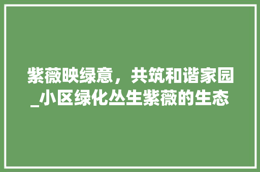 紫薇映绿意，共筑和谐家园_小区绿化丛生紫薇的生态与文化价值