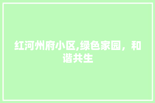 红河州府小区,绿色家园，和谐共生