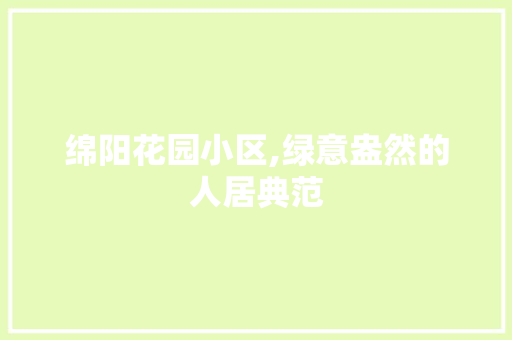 绵阳花园小区,绿意盎然的人居典范 土壤施肥