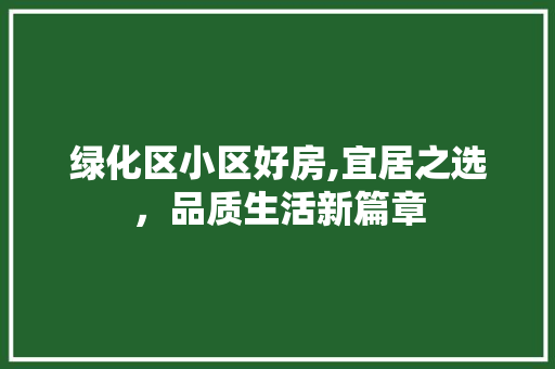 绿化区小区好房,宜居之选，品质生活新篇章