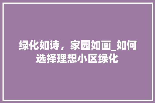 绿化如诗，家园如画_如何选择理想小区绿化