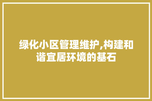 绿化小区管理维护,构建和谐宜居环境的基石 番茄病虫害防治