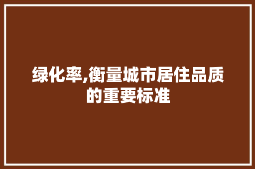 绿化率,衡量城市居住品质的重要标准