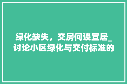 绿化缺失，交房何谈宜居_讨论小区绿化与交付标准的关系