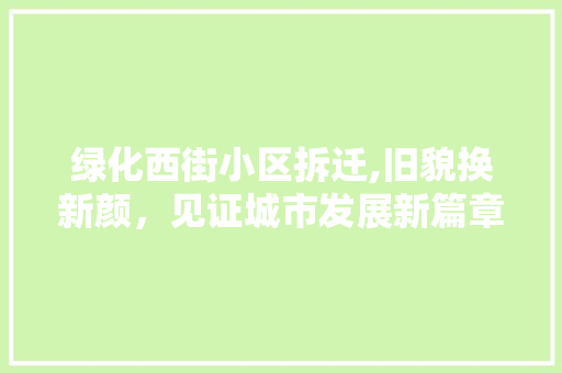 绿化西街小区拆迁,旧貌换新颜，见证城市发展新篇章