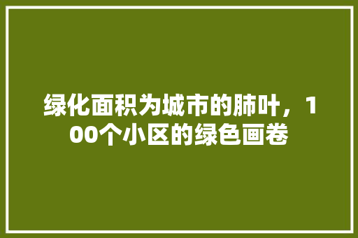 绿化面积为城市的肺叶，100个小区的绿色画卷