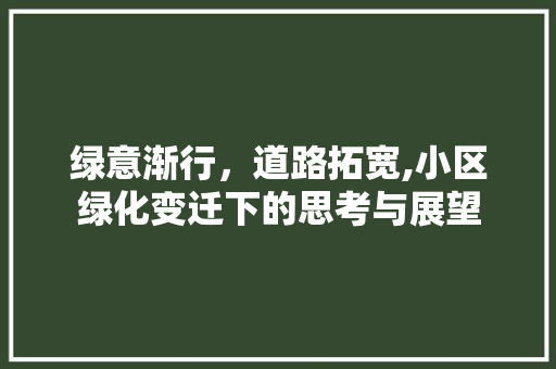 绿意渐行，道路拓宽,小区绿化变迁下的思考与展望 番茄种植技巧