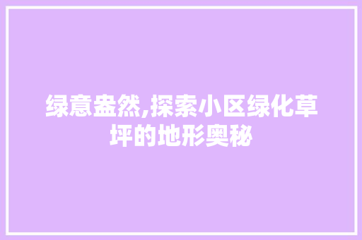 绿意盎然,探索小区绿化草坪的地形奥秘