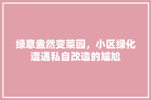 绿意盎然变菜园，小区绿化遭遇私自改造的尴尬