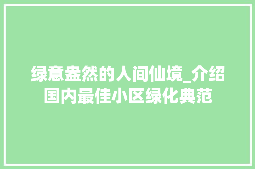 绿意盎然的人间仙境_介绍国内最佳小区绿化典范