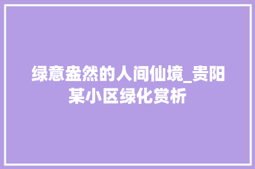 绿意盎然的人间仙境_贵阳某小区绿化赏析
