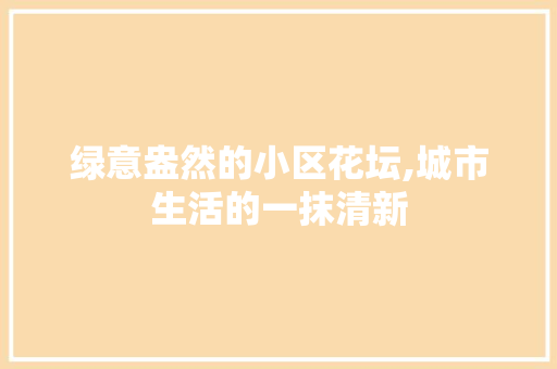 绿意盎然的小区花坛,城市生活的一抹清新
