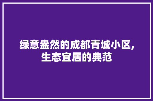 绿意盎然的成都青城小区,生态宜居的典范
