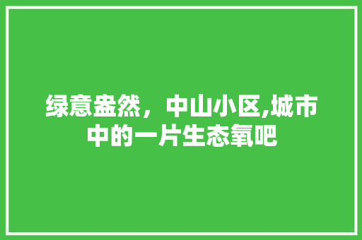 绿意盎然,中山小区,城市中的一片生态氧吧 番茄种植技巧 绿意盎然,中山小区,城市中的一片生态氧吧 番茄种植技巧