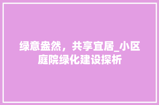 绿意盎然，共享宜居_小区庭院绿化建设探析