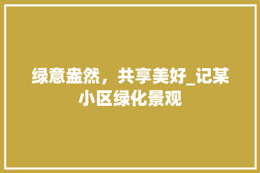 绿意盎然，共享美好_记某小区绿化景观