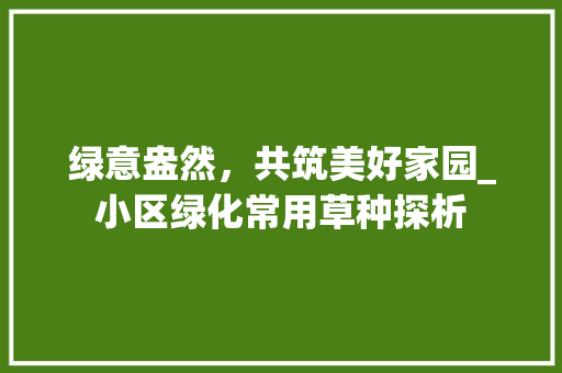 绿意盎然，共筑美好家园_小区绿化常用草种探析
