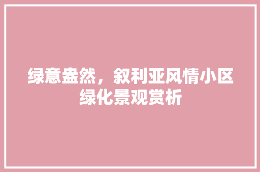 绿意盎然，叙利亚风情小区绿化景观赏析