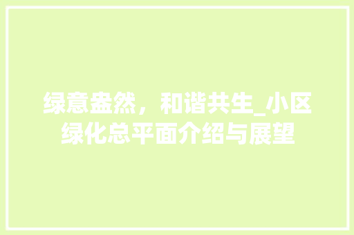 绿意盎然，和谐共生_小区绿化总平面介绍与展望